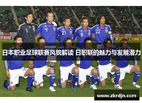 日本职业足球联赛风貌解读 日职联的魅力与发展潜力 日本职业足球联赛风貌解读 日职联的魅力与发展潜力