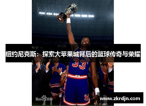 纽约尼克斯:探索大苹果城背后的篮球传奇与荣耀 纽约尼克斯:探索大苹果城背后的篮球传奇与荣耀