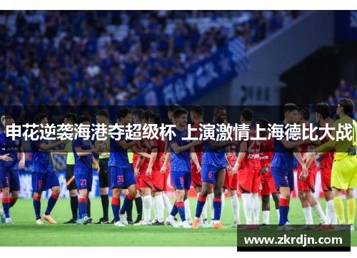 申花逆袭海港夺超级杯 上演激情上海德比大战 申花逆袭海港夺超级杯 上演激情上海德比大战