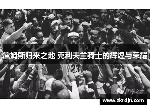 詹姆斯归来之地 克利夫兰骑士的辉煌与荣耀 詹姆斯归来之地 克利夫兰骑士的辉煌与荣耀
