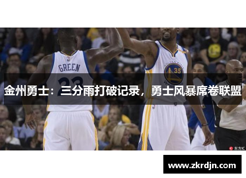 金州勇士:三分雨打破记录,勇士风暴席卷联盟 金州勇士:三分雨打破记录,勇士风暴席卷联盟