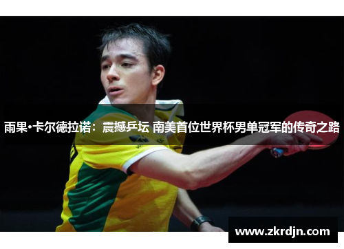 雨果·卡尔德拉诺:震撼乒坛 南美首位世界杯男单冠军的传奇之路 雨果·卡尔德拉诺:震撼乒坛 南美首位世界杯男单冠军的传奇之路