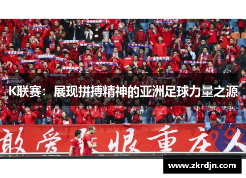 K联赛:展现拼搏精神的亚洲足球力量之源 K联赛:展现拼搏精神的亚洲足球力量之源