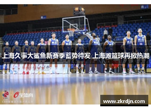 上海久事大鲨鱼新赛季蓄势待发 上海滩篮球再掀热潮 上海久事大鲨鱼新赛季蓄势待发 上海滩篮球再掀热潮