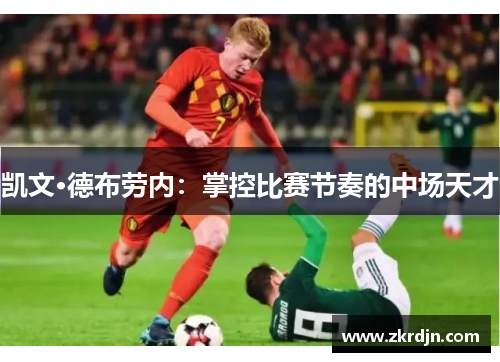 凯文·德布劳内:掌控比赛节奏的中场天才 凯文·德布劳内:掌控比赛节奏的中场天才