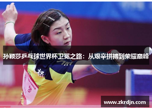 孙颖莎乒乓球世界杯卫冕之路:从艰辛拼搏到荣耀巅峰 孙颖莎乒乓球世界杯卫冕之路:从艰辛拼搏到荣耀巅峰