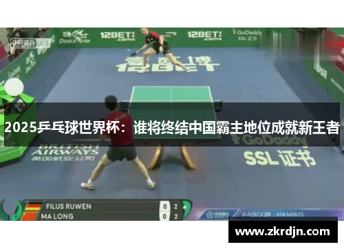 2025乒乓球世界杯:谁将终结中国霸主地位成就新王者 2025乒乓球世界杯:谁将终结中国霸主地位成就新王者