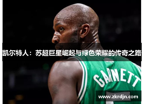 凯尔特人:苏超巨星崛起与绿色荣耀的传奇之路 凯尔特人:苏超巨星崛起与绿色荣耀的传奇之路