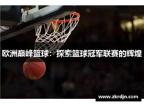 欧洲巅峰篮球:探索篮球冠军联赛的辉煌 欧洲巅峰篮球:探索篮球冠军联赛的辉煌