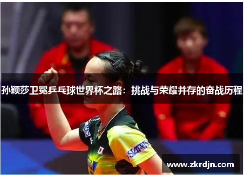 孙颖莎卫冕乒乓球世界杯之路:挑战与荣耀并存的奋战历程 孙颖莎卫冕乒乓球世界杯之路:挑战与荣耀并存的奋战历程
