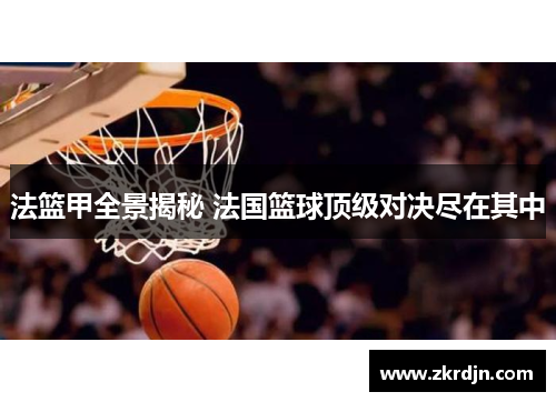 法篮甲全景揭秘 法国篮球顶级对决尽在其中 法篮甲全景揭秘 法国篮球顶级对决尽在其中