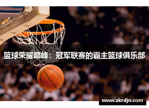 篮球荣耀巅峰:冠军联赛的霸主篮球俱乐部 篮球荣耀巅峰:冠军联赛的霸主篮球俱乐部
