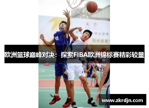 欧洲篮球巅峰对决:探索FIBA欧洲锦标赛精彩较量 欧洲篮球巅峰对决:探索FIBA欧洲锦标赛精彩较量