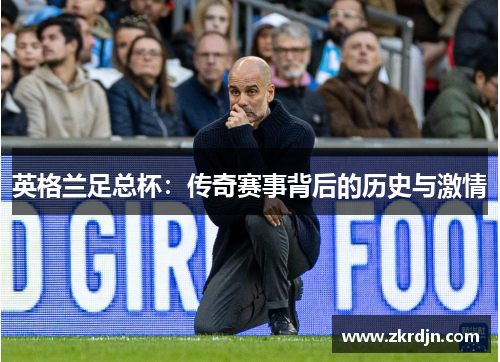 英格兰足总杯:传奇赛事背后的历史与激情 英格兰足总杯:传奇赛事背后的历史与激情