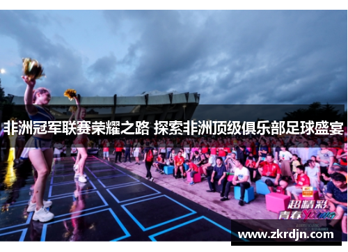 非洲冠军联赛荣耀之路 探索非洲顶级俱乐部足球盛宴 非洲冠军联赛荣耀之路 探索非洲顶级俱乐部足球盛宴