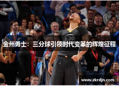 金州勇士:三分球引领时代变革的辉煌征程 金州勇士:三分球引领时代变革的辉煌征程