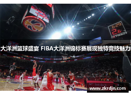 大洋洲篮球盛宴 FIBA大洋洲锦标赛展现独特竞技魅力 大洋洲篮球盛宴 FIBA大洋洲锦标赛展现独特竞技魅力