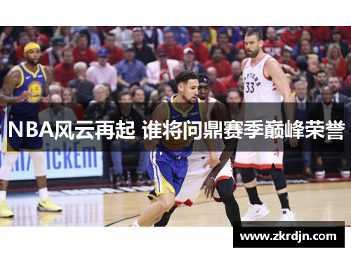 NBA风云再起 谁将问鼎赛季巅峰荣誉 NBA风云再起 谁将问鼎赛季巅峰荣誉