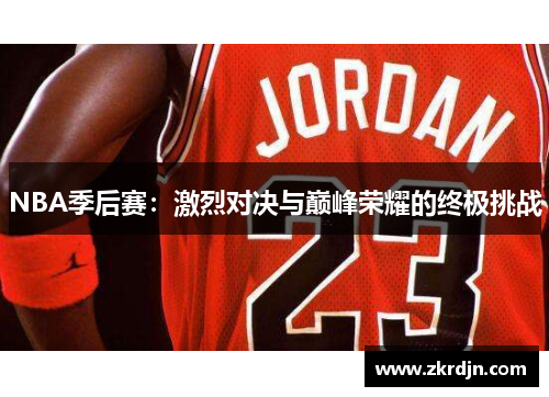 NBA季后赛:激烈对决与巅峰荣耀的终极挑战 NBA季后赛:激烈对决与巅峰荣耀的终极挑战