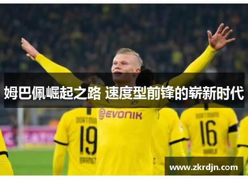 姆巴佩崛起之路 速度型前锋的崭新时代 姆巴佩崛起之路 速度型前锋的崭新时代