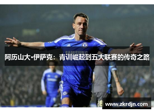 阿历山大·伊萨克:青训崛起到五大联赛的传奇之路 阿历山大·伊萨克:青训崛起到五大联赛的传奇之路