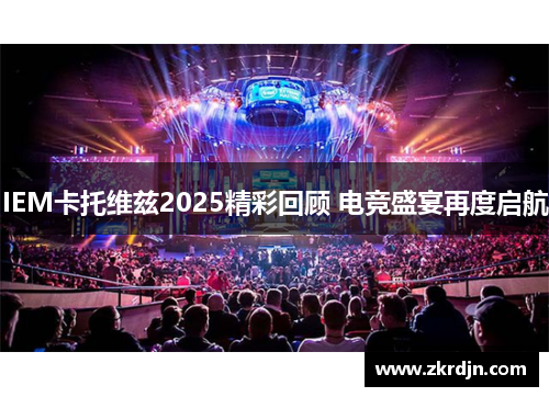 IEM卡托维兹2025精彩回顾 电竞盛宴再度启航 IEM卡托维兹2025精彩回顾 电竞盛宴再度启航