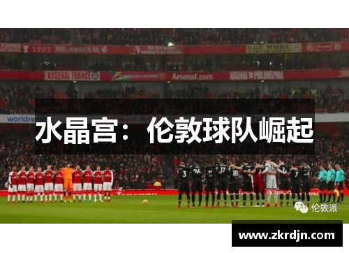 水晶宫:伦敦球队崛起 水晶宫:伦敦球队崛起