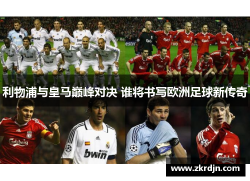 利物浦与皇马巅峰对决 谁将书写欧洲足球新传奇 利物浦与皇马巅峰对决 谁将书写欧洲足球新传奇