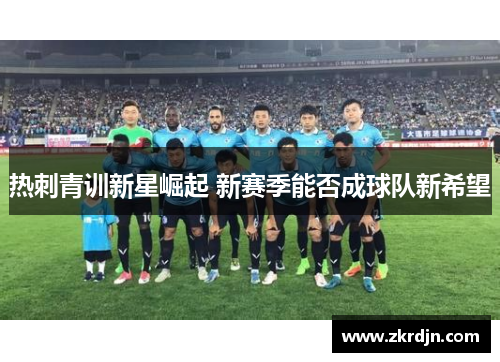热刺青训新星崛起 新赛季能否成球队新希望 热刺青训新星崛起 新赛季能否成球队新希望