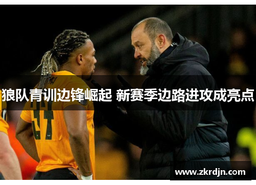 狼队青训边锋崛起 新赛季边路进攻成亮点 狼队青训边锋崛起 新赛季边路进攻成亮点
