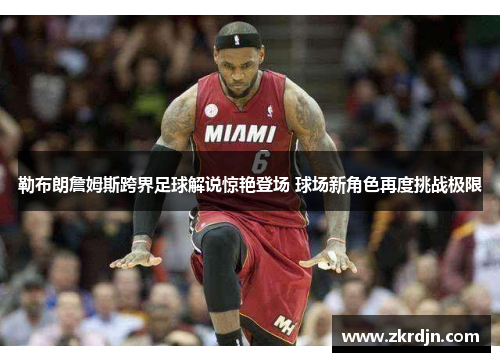 勒布朗詹姆斯跨界足球解说惊艳登场 球场新角色再度挑战极限 勒布朗詹姆斯跨界足球解说惊艳登场 球场新角色再度挑战极限