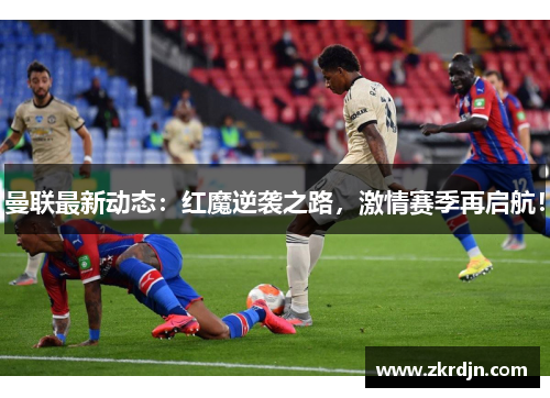 曼联最新动态:红魔逆袭之路,激情赛季再启航! 曼联最新动态:红魔逆袭之路,激情赛季再启航!