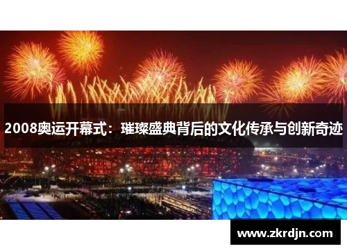 2008奥运开幕式:璀璨盛典背后的文化传承与创新奇迹 2008奥运开幕式:璀璨盛典背后的文化传承与创新奇迹